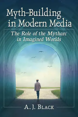 Mítoszépítés a modern médiában: A mítoszok szerepe az elképzelt világokban - Myth-Building in Modern Media: The Role of the Mytharc in Imagined Worlds