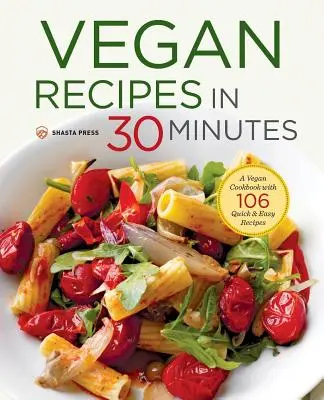 Vegán receptek 30 perc alatt: Egy vegán szakácskönyv 106 gyors és egyszerű recepttel - Vegan Recipes in 30 Minutes: A Vegan Cookbook with 106 Quick & Easy Recipes