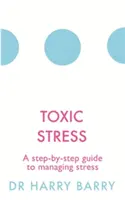 Toxikus stressz: A Step-By-Step Guide to Managing Stress (Lépésről lépésre útmutató a stressz kezeléséhez) - Toxic Stress: A Step-By-Step Guide to Managing Stress