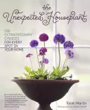 A váratlan szobanövény: 220 rendkívüli választás az otthon minden pontjára - The Unexpected Houseplant: 220 Extraordinary Choices for Every Spot in Your Home