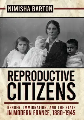 Reproduktív állampolgárok: Nemek, bevándorlás és az állam a modern Franciaországban, 1880-1945 - Reproductive Citizens: Gender, Immigration, and the State in Modern France, 1880-1945