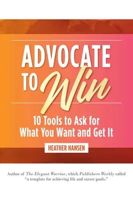 Advocate to Win: 10 eszköz, hogy kérje, amit akar, és meg is kapja azt - Advocate to Win: 10 Tools to Ask for What You Want and Get It