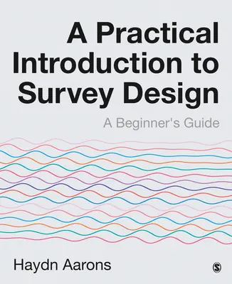 Gyakorlati bevezetés a felmérések tervezésébe: A Beginner′s Guide - A Practical Introduction to Survey Design: A Beginner′s Guide