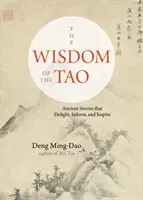 A Tao bölcsessége: Ősi történetek, amelyek gyönyörködtetnek, informálnak és inspirálnak. - The Wisdom of the Tao: Ancient Stories That Delight, Inform, and Inspire