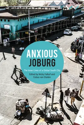 Szorongó Joburg: Egy globális déli város belső élete - Anxious Joburg: The Inner Lives of a Global South City