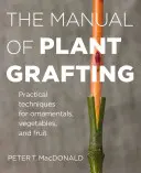 A növényi oltások kézikönyve: Gyakorlati technikák dísznövényekhez, zöldségekhez és gyümölcsökhöz - The Manual of Plant Grafting: Practical Techniques for Ornamentals, Vegetables, and Fruit