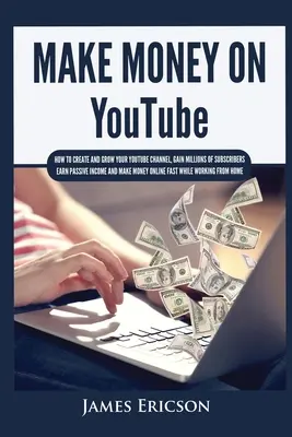 Keress pénzt a YouTube-on: Hogyan hozd létre és növeld a YouTube csatornádat, szerezz több millió feliratkozót, keress passzív jövedelmet és keress pénzt online F - Make Money On YouTube: How to Create and Grow Your YouTube Channel, Gain Millions of Subscribers, Earn Passive Income and Make Money Online F