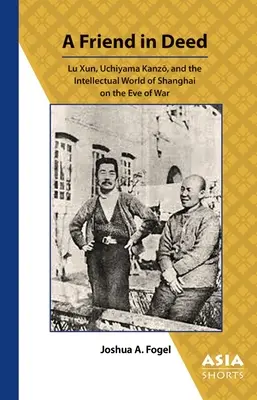 A Friend in Deed: Lu Xun, Uchiyama Kanzō és Sanghaj szellemi világa a háború előestéjén - A Friend in Deed: Lu Xun, Uchiyama Kanzō, and the Intellectual World of Shanghai on the Eve of War