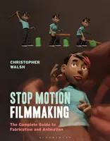 Stop Motion filmkészítés: A teljes útmutató a gyártáshoz és az animációhoz - Stop Motion Filmmaking: The Complete Guide to Fabrication and Animation