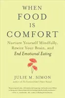 Amikor az étel a vigasz: Nurture Yourself Mindfully, Rewire Your Brain, and End Emotional Eating (Tápláld magad tudatosan, irányítsd át az agyadat, és vessen véget az érzelmi evésnek) - When Food Is Comfort: Nurture Yourself Mindfully, Rewire Your Brain, and End Emotional Eating