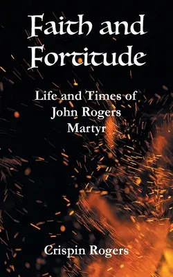 Hit és erősség: John Rogers, mártír élete és kora - Faith and Fortitude: Life and Times of John Rogers, Martyr