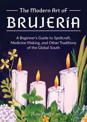 Brujera modern művészete: A kezdők útmutatója a varázsláshoz, a gyógyszerkészítéshez és a globális dél más hagyományaihoz - The Modern Art of Brujera: A Beginner's Guide to Spellcraft, Medicine Making, and Other Traditions of the Global South