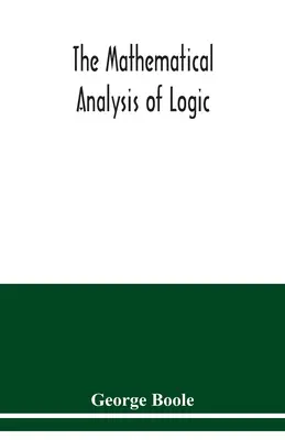 A logika matematikai elemzése: egy esszé a deduktív érvelés kalkulusáról - The mathematical analysis of logic: being an essay towards a calculus of deductive reasoning