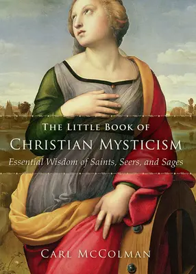 A keresztény misztika kis könyve: A szentek, látnokok és bölcsek alapvető bölcsességei - The Little Book of Christian Mysticism: Essential Wisdom of Saints, Seers, and Sages