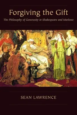 Az ajándék megbocsátása: A nagylelkűség filozófiája Shakespeare-nél és Marlowe-nál - Forgiving the Gift: The Philosophy of Generosity in Shakespeare and Marlowe