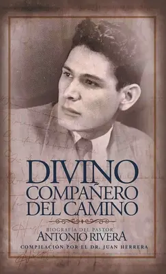 Divino Compaero Del Camino: Biografa Del Pastor Antonio Rivera Compilacin Por El Juan D. Herrera