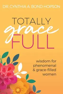 Totally Gracefull: Bölcsesség fenomenális és kegyelemmel teli nőknek - Totally Gracefull: Wisdom for Phenomenal and Grace-Filled Women