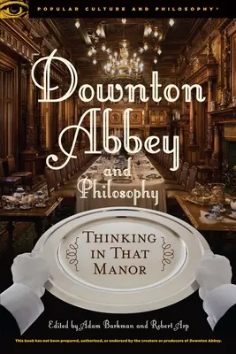 Downton Abbey és a filozófia: Thinking in That Manor - Downton Abbey and Philosophy: Thinking in That Manor