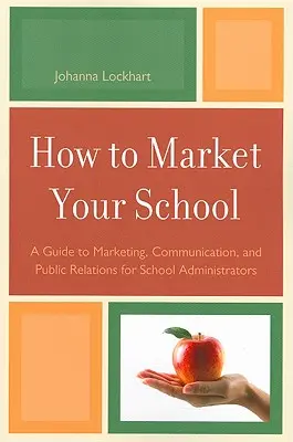 Hogyan marketingeljük az iskolánkat: Útmutató a marketinghez, a kommunikációhoz és a nyilvános kapcsolatokhoz iskolai igazgatók számára - How to Market Your School: A Guide to Marketing, Communication, and Public Relations for School Administrators