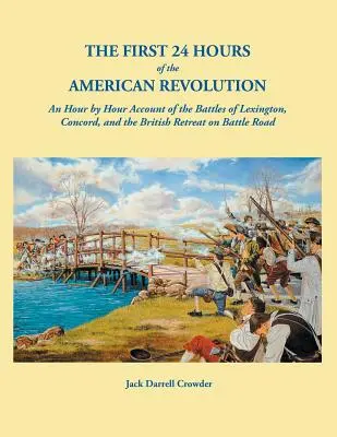 Az amerikai forradalom első 24 órája: A lexingtoni és a concordi csaták és a brit visszavonulás óráról órára történő beszámolója a Battle Roadon - The First 24 Hours of the American Revolution: An Hour by Hour Account of the Battles of Lexington, Concord, and the British Retreat on Battle Road