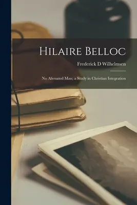 Hilaire Belloc: Tanulmány a keresztény integrációról - Hilaire Belloc: No Alienated Man; a Study in Christian Integration