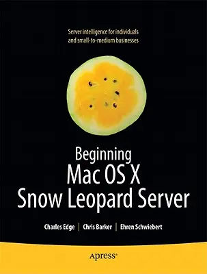 Kezdő Mac OS X Snow Leopard szerver: A szóló telepítéstől a vállalati integrációig - Beginning Mac OS X Snow Leopard Server: From Solo Install to Enterprise Integration