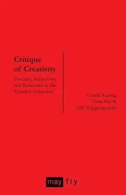 A kreativitás kritikája: Prekariátus, szubjektivitás és ellenállás a „kreatív iparágakban”. - Critique of Creativity: Precarity, Subjectivity and Resistance in the 'Creative Industries'