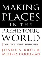 Making Places in the Prehistoric World - Themes in Settlement Archaeology (Helyteremtés az őskori világban - A településrégészet témái) - Making Places in the Prehistoric World - Themes in Settlement Archaeology