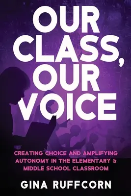 A mi osztályunk, a mi hangunk: Választási lehetőségek és az autonómia erősítése az általános és középiskolai osztályteremben - Our Class, Our Voice: Creating Choice and Amplifying Autonomy in the Elementary & Middle School Classroom