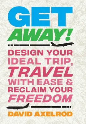 Get Away!: Tervezd meg az ideális utazást, utazz könnyedén, és szerezd vissza a szabadságodat! - Get Away!: Design Your Ideal Trip, Travel with Ease, and Reclaim Your Freedom