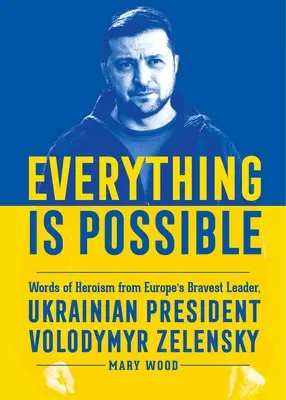 Minden lehetséges: Európa legbátrabb vezetőjének, Volodimir Zelenszkij ukrán elnöknek hősies szavai. - Everything Is Possible: Words of Heroism from Europe's Bravest Leader, Ukrainian President Volodymyr Zelensky