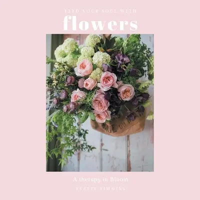 Tápláld a lelkedet virágokkal: A Therapy in Bloom - Feed Your Soul with Flowers: A Therapy in Bloom