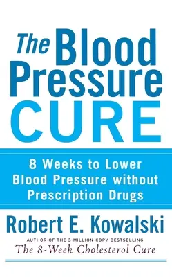 A vérnyomásgyógyítás: 8 hét a vérnyomás csökkentéséhez vényköteles gyógyszerek nélkül - The Blood Pressure Cure: 8 Weeks to Lower Blood Pressure Without Prescription Drugs