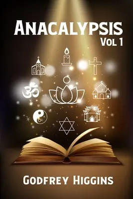 Anakalipszis, 1. kötet: Kísérlet a saiti Ízisz fátyolának lehúzására, avagy a nyelvek, nemzetek és vallások eredetének vizsgálata - Anacalypsis, Vol. 1: An Attempt to Draw Aside the Veil of the Saitic Isis, or an Inquiry Into the Origin of Languages, Nations, and Religio