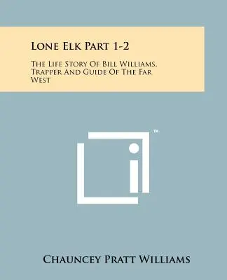 Lone Elk 1-2. rész: Bill Williams, a távoli nyugat csapdászának és vezetőjének élettörténete - Lone Elk Part 1-2: The Life Story Of Bill Williams, Trapper And Guide Of The Far West