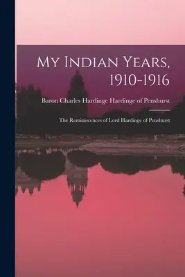 Indián éveim, 1910-1916; Lord Hardinge of Penshurst visszaemlékezései - My Indian Years, 1910-1916; the Reminiscences of Lord Hardinge of Penshurst