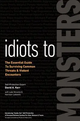 Idiótáktól szörnyekig: Az alapvető útmutató a gyakori fenyegetések és erőszakos találkozások túléléséhez - Idiots to Monsters: The Essential Guide to Surviving Common Threats and Violent Encounters