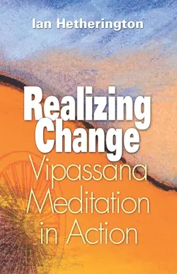 A változás megvalósítása: Vipassana meditáció a gyakorlatban - Realizing Change: Vipassana Meditation in Action