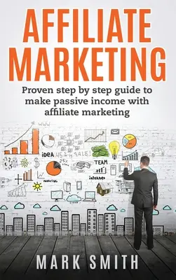 Affiliate marketing: Bizonyított lépésről lépésre útmutató a passzív jövedelemszerzéshez az affiliate marketinggel - Affiliate Marketing: Proven Step By Step Guide To Make Passive Income With Affiliate Marketing