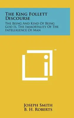 A Follett király beszéde: Az Isten lénye és lényének fajtája, Az emberi értelem halhatatlansága - The King Follett Discourse: The Being And Kind Of Being God Is, The Immortality Of The Intelligence Of Man