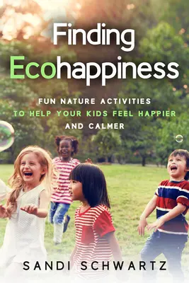 Finding Ecohappiness: Fun Nature Activities to Help Your Kids Feel Happier and Calmer