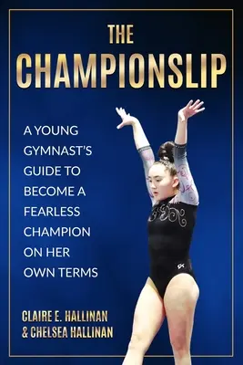 A Bajnokcsapat: Egy fiatal tornász útmutatója, hogyan váljon félelem nélküli bajnokká a saját feltételei szerint - The Championslip: A Young Gymnast's Guide to Become a Fearless Champion on Her Own Terms