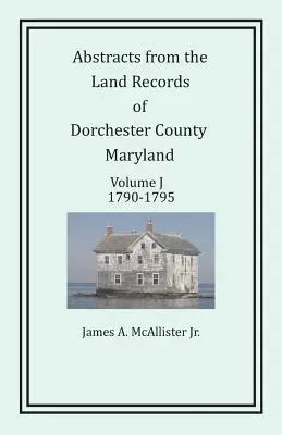 Kivonatok a marylandi Dorchester megye földhivatali nyilvántartásából, J kötet: 1790-1795 - Abstracts from the Land Records of Dorchester County, Maryland, Volume J: 1790-1795