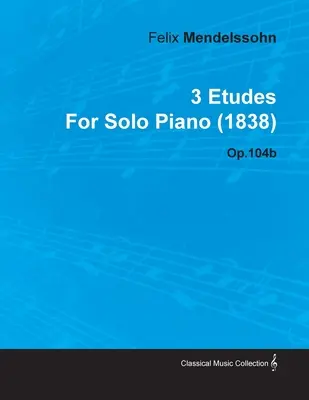 3 etűd Felix Mendelssohntól szólózongorára (1838) Op.104b - 3 Etudes by Felix Mendelssohn for Solo Piano (1838) Op.104b