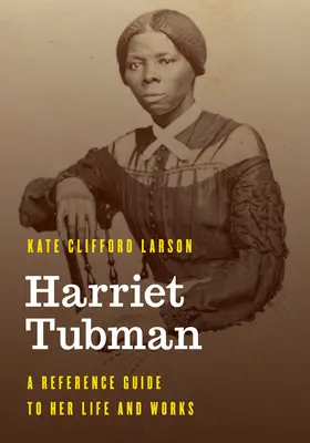 Harriet Tubman: Tubman: A Reference Guide to Her Life and Works - Harriet Tubman: A Reference Guide to Her Life and Works