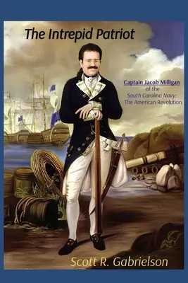 A rettenthetetlen hazafi - Jacob Milligan kapitány a dél-karolinai haditengerészetből: Az amerikai forradalom - The Intrepid Patriot - Captain Jacob Milligan of the South Carolina Navy: The American Revolution