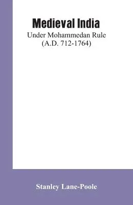 Középkori India: A mohamedán uralom alatt (Kr. u. 712-1764) - Medieval India: Under Mohammedan Rule (A.D. 712-1764)