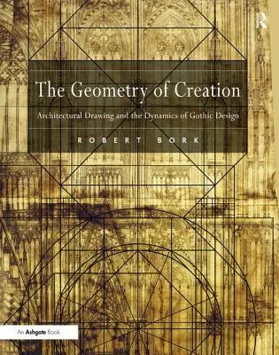 A teremtés geometriája: Az építészeti rajz és a gótikus tervezés dinamikája - The Geometry of Creation: Architectural Drawing and the Dynamics of Gothic Design