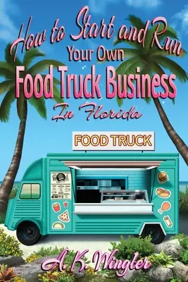 Hogyan indítsd el és futtasd a saját Food Truck vállalkozásodat Floridában? - How to Start and Run Your Own Food Truck Business in Florida