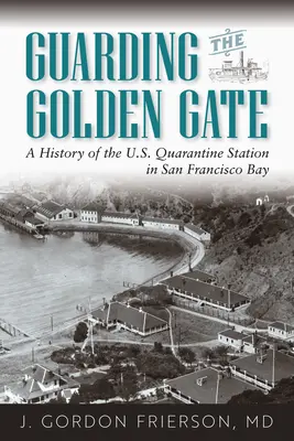 Az Aranykapu őrzése: A San Franciscó-i öbölben lévő amerikai karanténállomás története - Guarding the Golden Gate: A History of the U.S. Quarantine Station in San Francisco Bay